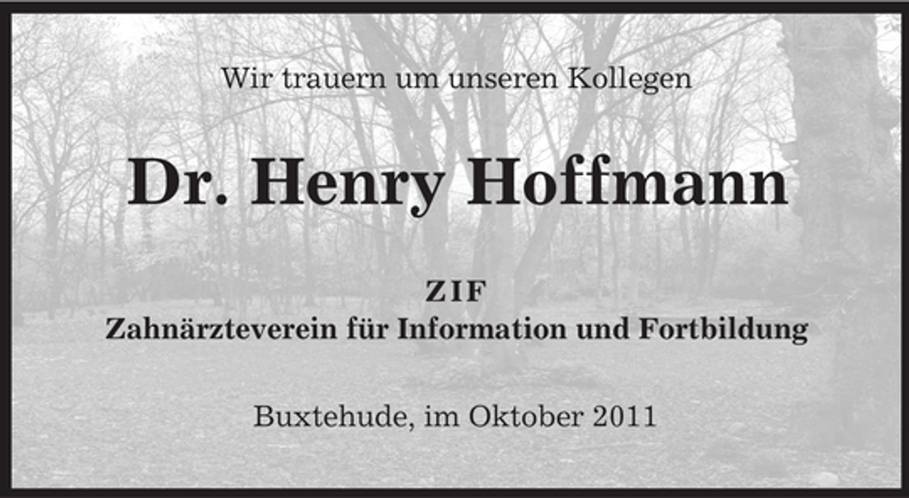 <p>Wir trauern um unseren Kollegen</p><p>Dr. Henry Hoffmann<br />ZIF<br />Zahnärzteverein für Information und Fortbildung<br />Buxtehude, im Oktober 2011</p>