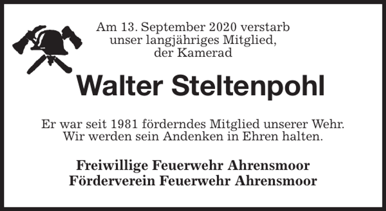 <p>Am 13. September 2020 verstarb<br />unser langjähriges Mitglied,<br />der Kamerad<br />Walter Steltenpohl<br />Er war seit 1981 förderndes Mitglied unserer Wehr.<br />Wir werden sein Andenken in Ehren halten.<br />Freiwillige Feuerwehr Ahrensmoor<br />Förderverein Feuerwehr Ahrensmoor</p>
