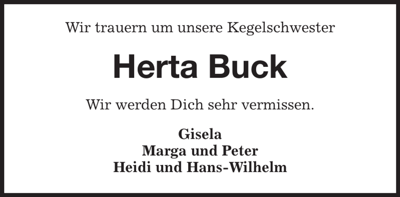 <p>Wir trauern um unsere Kegelschwester<br />Herta Buck<br />Wir werden Dich sehr vermissen.<br />Gisela<br />Marga und Peter<br />Heidi und Hans-Wilhelm</p>