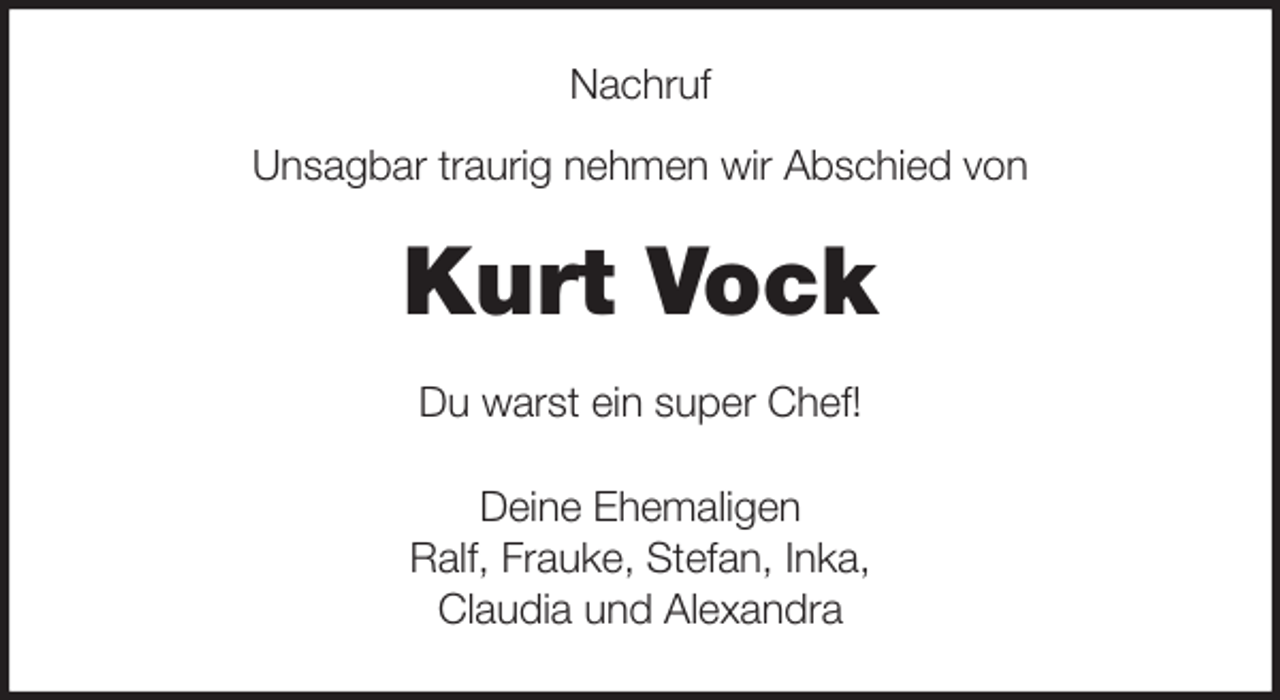 <p>Nachruf</p>
<p>Unsagbar traurig nehmen wir Abschied von<br />Kurt Vock<br />Du warst ein super Chef!<br />Deine Ehemaligen<br />Ralf, Frauke, Stefan, Inka,<br />Claudia und Alexandra</p>