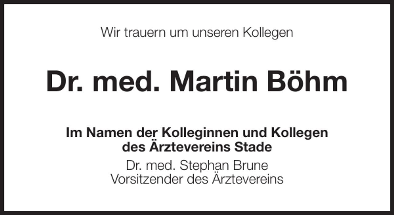 <p>Wir trauern um unseren Kollegen<br />Dr. med. Martin Böhm<br />Im Namen der Kolleginnen und Kollegen<br />des Ärztevereins Stade<br />Dr. med. Stephan Brune<br />Vorsitzender des Ärztevereins</p>