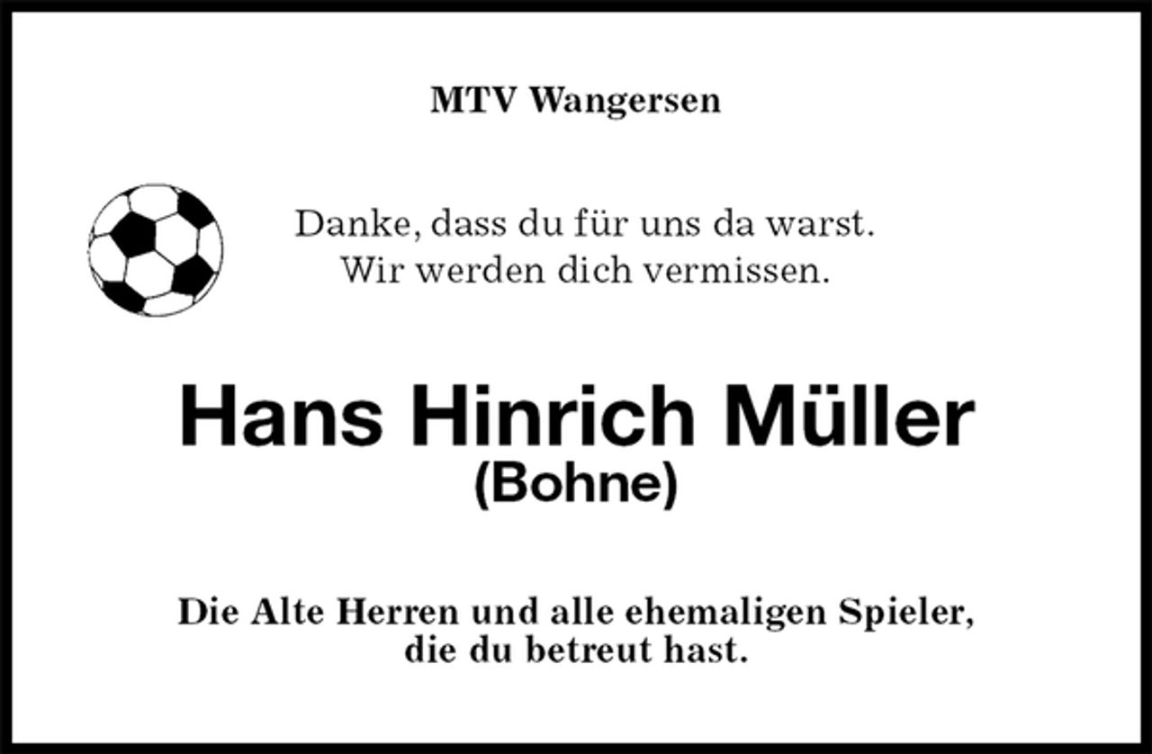 <p>MTV Wangersen<br />Danke, dass du für uns da warst.<br />Wir werden dich vermissen.<br />Hans Hinrich Müller<br />(Bohne)<br />Die Alte Herren und alle ehemaligen Spieler,<br />die du betreut hast.</p>