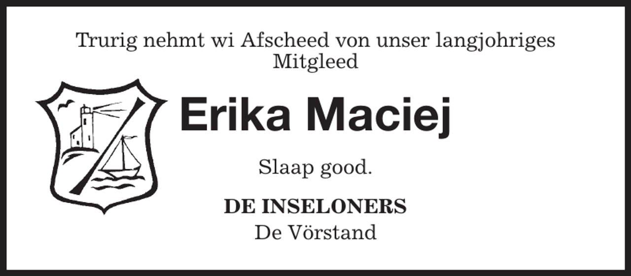 <p>Trurig nehmt wi Afscheed von unser langjohriges<br />Mitgleed<br />Erika Maciej<br />Slaap good.<br />DE INSELONERS<br />De Vörstand</p>