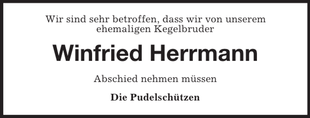 <p>Wir sind sehr betroffen, dass wir von unserem<br />ehemaligen Kegelbruder</p><p>Winfried Herrmann<br />Abschied nehmen müssen<br />Die Pudelschützen</p>