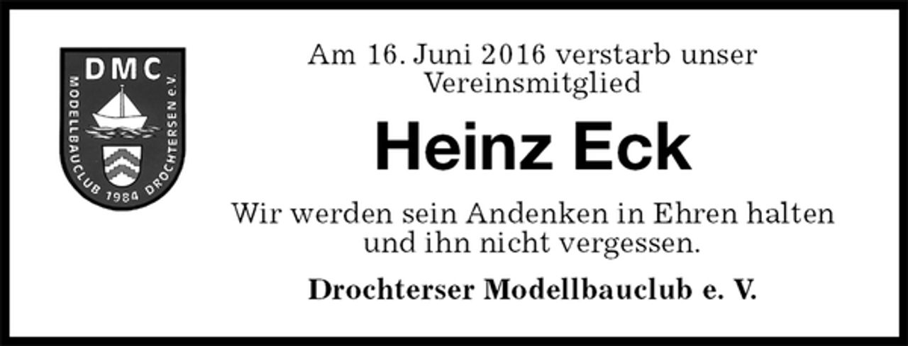 <p>Drochterser Modellbauclub e. V.<br />Heinz Eck<br />Wir werden sein Andenken in Ehren halten<br />und ihn nicht vergessen.<br />Am 16. Juni 2016 verstarb unser<br />Vereinsmitglied</p>
