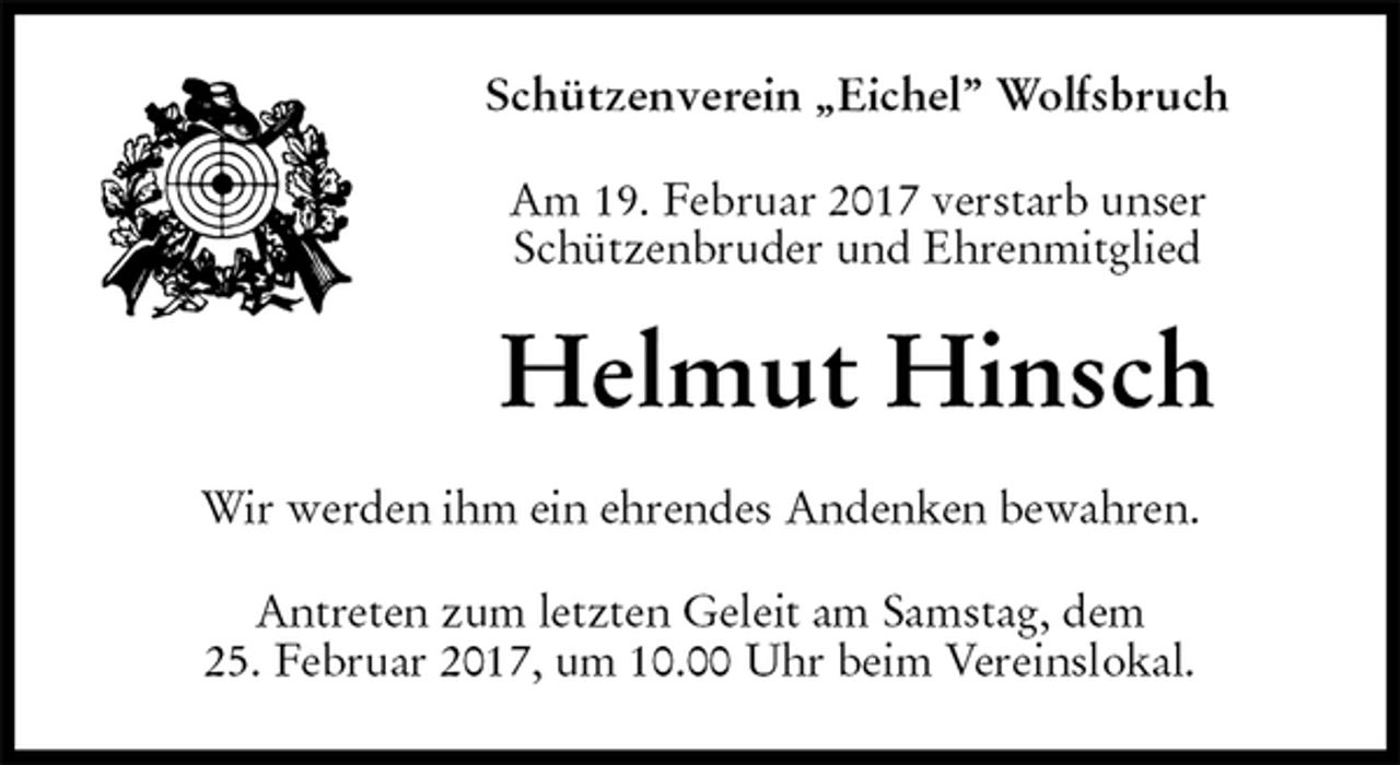 <p>Schützenverein „Eichel” Wolfsbruch<br />Am 19. Februar 2017 verstarb unser<br />Schützenbruder und Ehrenmitglied<br />Helmut Hinsch<br />Wir werden ihm ein ehrendes Andenken bewahren.<br />Antreten zum letzten Geleit am Samstag, dem<br />25. Februar 2017, um 10.00 Uhr beim Vereinslokal.</p>