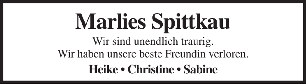<p>Marlies Spittkau<br />Wir sind unendlich traurig.<br />Wir haben unsere beste Freundin verloren.<br />Heike • Christine • Sabine</p>