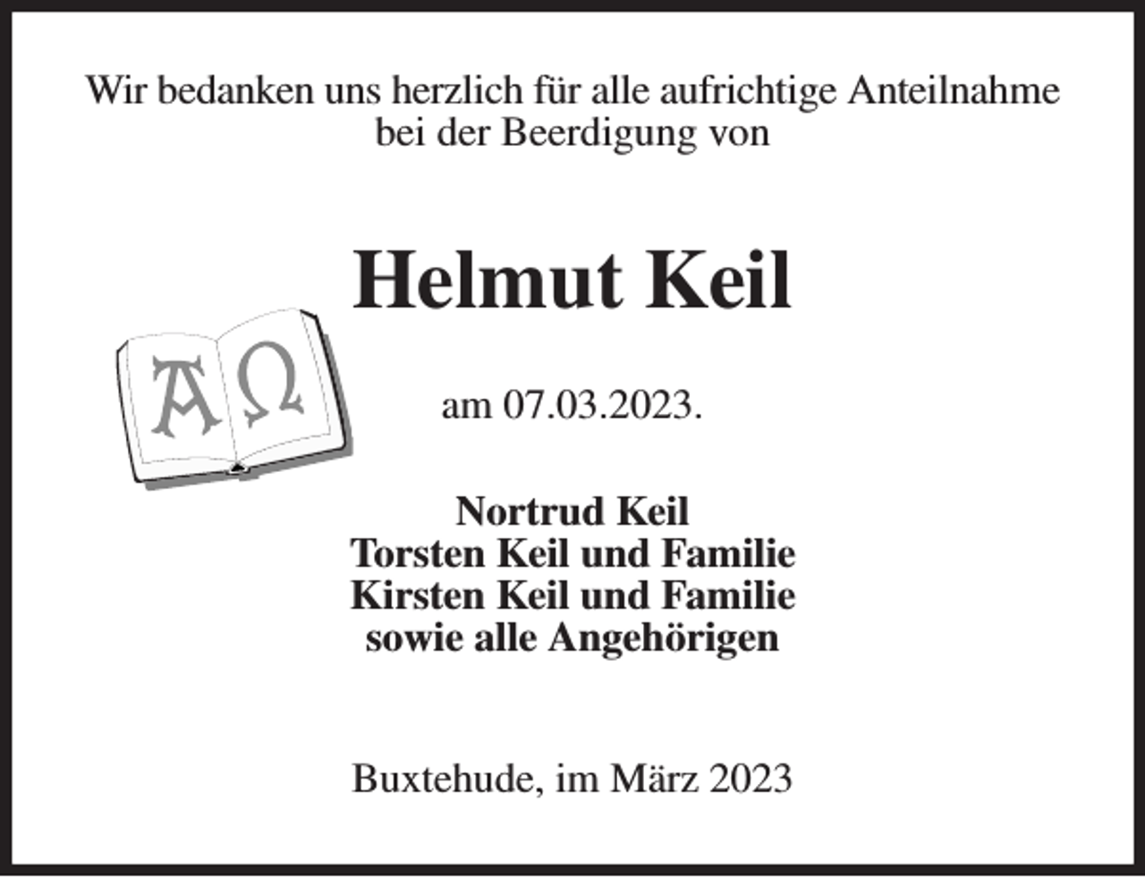 <p>Wir bedanken uns herzlich für alle aufrichtige Anteilnahme bei der Beerdigung von</p><p>Helmut Keil<br />am 07.03.2023.<br />Nortrud Keil<br />Torsten Keil und Familie<br />Kirsten Keil und Familie<br />sowie alle Angehörigen</p><p>Buxtehude, im März 2023</p>