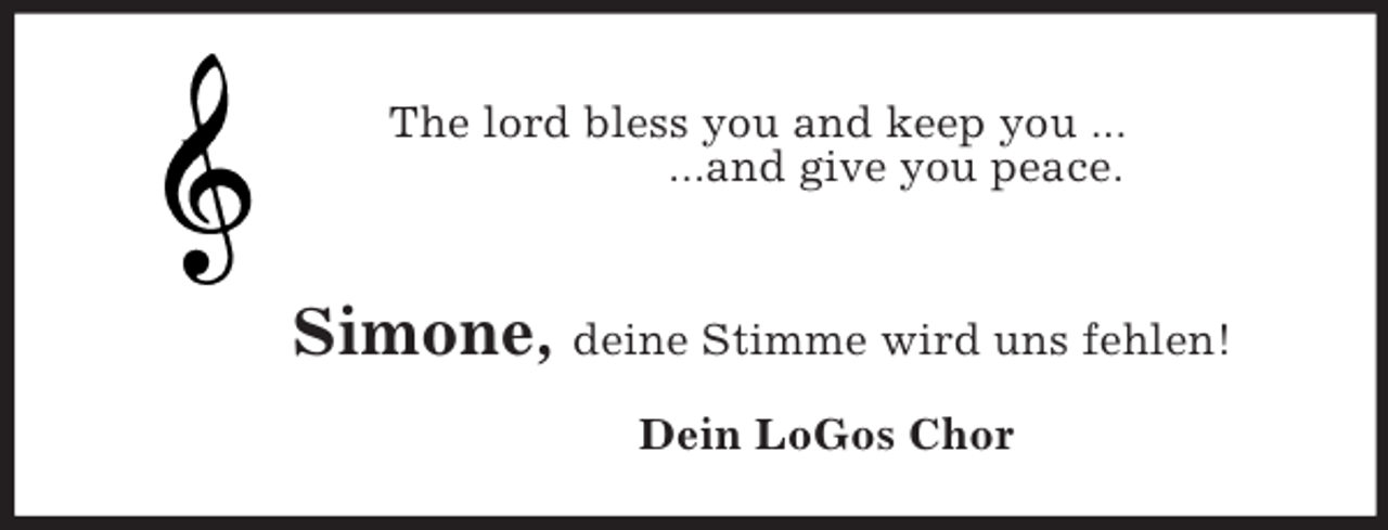<p>The lord bless you and keep you ...<br />...and give you peace.<br />Simone, deine Stimme wird uns fehlen!<br />Dein LoGos Chor</p>