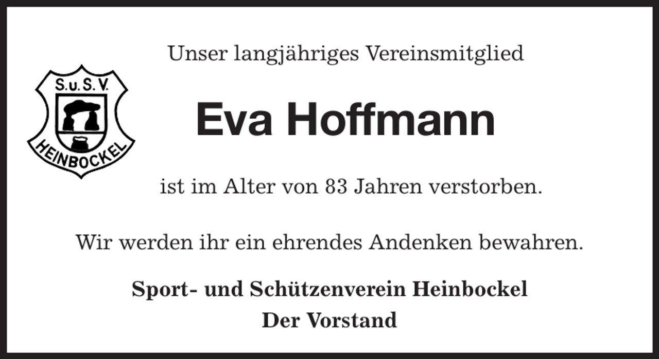 <p>Unser langjähriges Vereinsmitglied<br />Eva Hoffmann<br />ist im Alter von 83 Jahren verstorben.<br />Wir werden ihr ein ehrendes Andenken bewahren.<br />Sport- und Schützenverein Heinbockel<br />Der Vorstand</p>