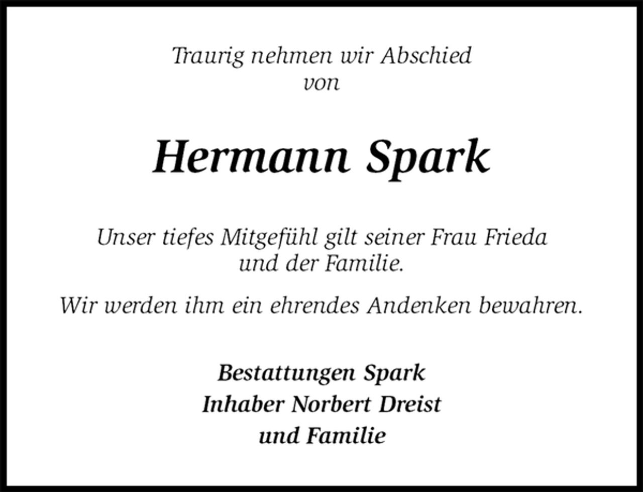 <p>Traurig nehmen wir Abschied<br />von<br />Hermann Spark<br />Unser tiefes Mitgefühl gilt seiner Frau Frieda<br />und der Familie.<br />Wir werden ihm ein ehrendes Andenken bewahren.<br />Bestattungen Spark<br />Inhaber Norbert Dreist<br />und Familie</p>