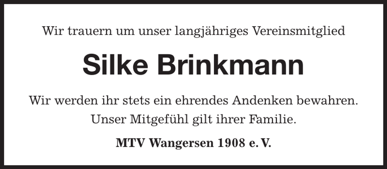<p>Wir trauern um unser langjähriges Vereinsmitglied<br />Silke Brinkmann</p><p>MTV Wangersen 1908 e. V.<br />Wir werden ihr stets ein ehrendes Andenken bewahren.<br />Unser Mitgefühl gilt ihrer Familie.</p>