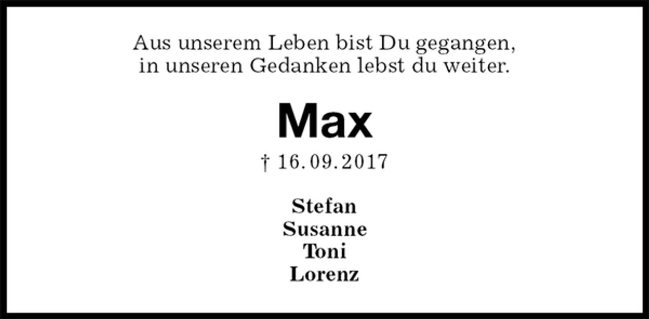 <p>Aus unserem Leben bist Du gegangen,<br />in unseren Gedanken lebst du weiter.<br />Max<br />† 16. 09. 2017<br />Stefan<br />Susanne<br />Toni<br />Lorenz</p>