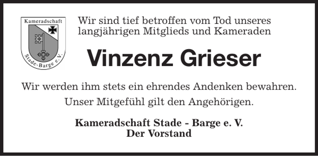 <p>Wir sind tief betroffen vom Tod unseres<br />langjährigen Mitglieds und Kameraden<br />Vinzenz Grieser<br />Wir werden ihm stets ein ehrendes Andenken bewahren.<br />Unser Mitgefühl gilt den Angehörigen.<br />Kameradschaft Stade - Barge e. V.<br />Der Vorstand</p>