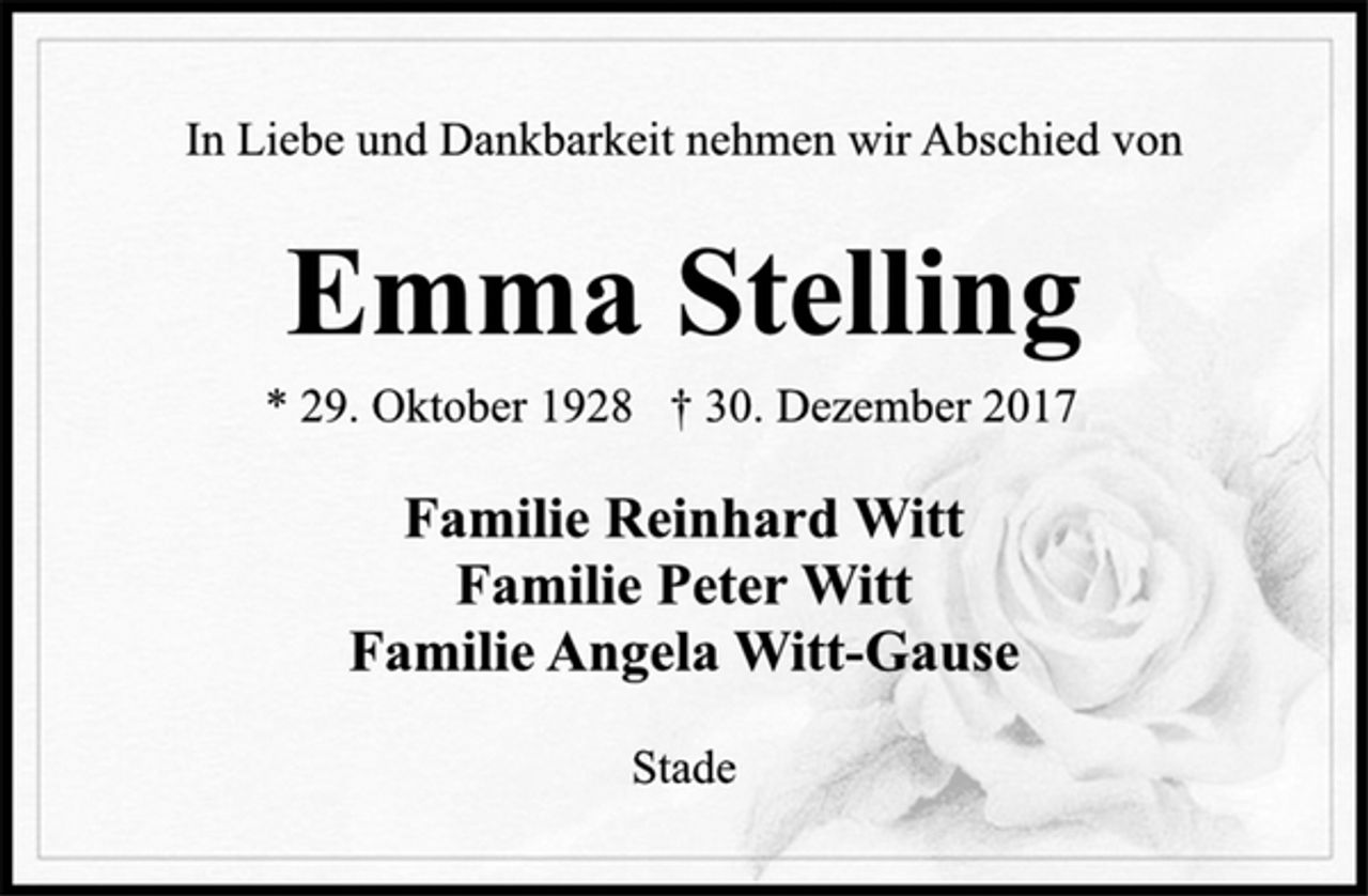<p>In Liebe und Dankbarkeit nehmen wir Abschied von<br />Emma Stelling<br />* 29. Oktober 1928 † 30. Dezember 2017<br />Familie Reinhard Witt<br />Familie Peter Witt<br />Familie Angela Witt-Gause<br />Stade</p>