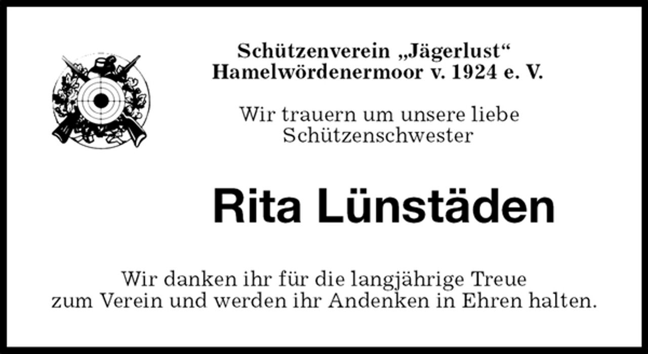 <p>Schützenverein „Jägerlust“<br />Hamelwördenermoor v. 1924 e. V.<br />Wir trauern um unsere liebe<br />Schützenschwester<br />Rita Lünstäden<br />Wir danken ihr für die langjährige Treue<br />zum Verein und werden ihr Andenken in Ehren halten.</p>