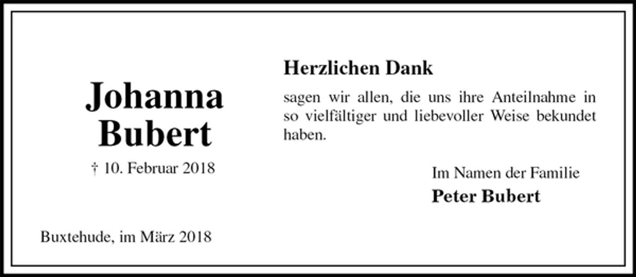 <p>Herzlichen Dank<br />sagen wir allen, die uns ihre Anteilnahme in<br />so vielfältiger und liebevoller Weise bekundet<br />haben.<br />Im Namen der Familie<br />Peter Bubert<br />Buxtehude, im März 2018</p><p>Johanna<br />Bubert</p><p>† 10. Februar 2018</p>