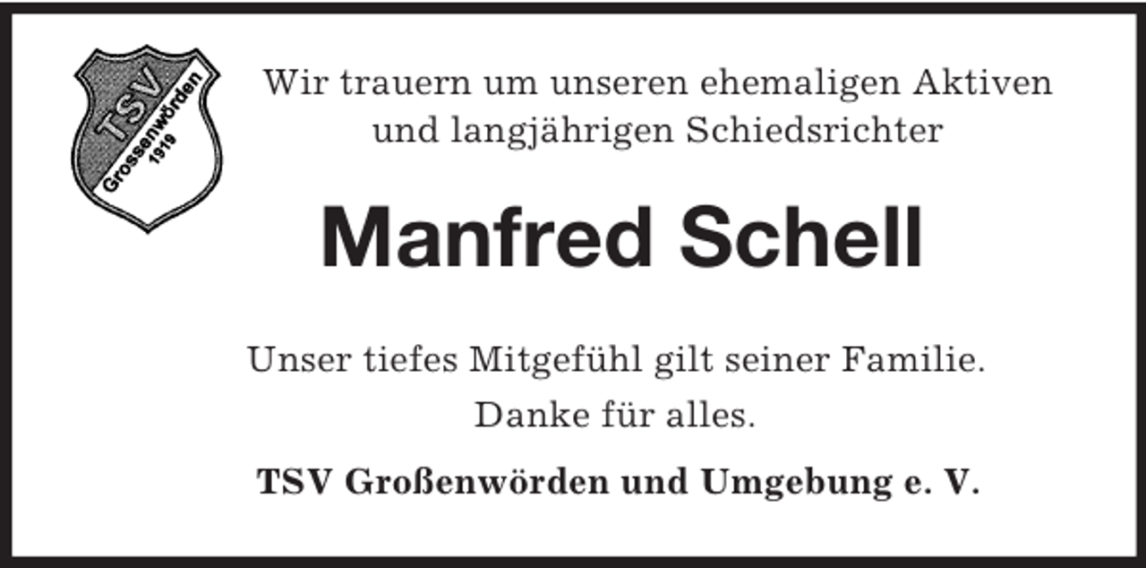 <p>Wir trauern um unseren ehemaligen Aktiven<br />und langjährigen Schiedsrichter<br />Manfred Schell<br />Unser tiefes Mitgefühl gilt seiner Familie.<br />Danke für alles.<br />TSV Großenwörden und Umgebung e. V.</p>
