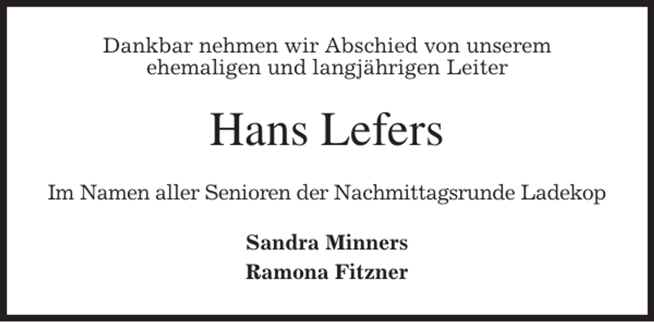 <p>Dankbar nehmen wir Abschied von unserem<br />ehemaligen und langjährigen Leiter<br />Hans Lefers<br />Im Namen aller Senioren der Nachmittagsrunde Ladekop<br />Sandra Minners<br />Ramona Fitzner</p>