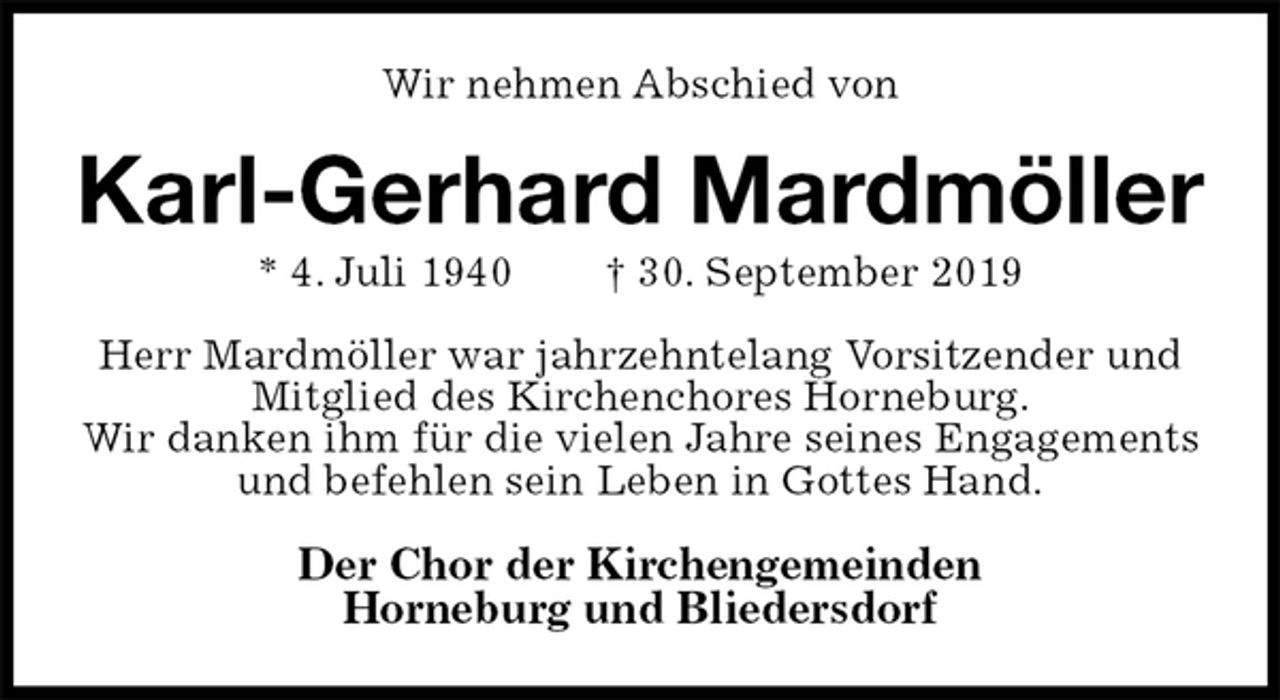 <p>Wir nehmen Abschied von<br />Karl-Gerhard Mardmöller<br />* 4. Juli 1940 † 30. September 2019<br />Herr Mardmöller war jahrzehntelang Vorsitzender und Mitglied des Kirchenchores Horneburg.<br />Wir danken ihm für die vielen Jahre seines Engagements und befehlen sein Leben in Gottes Hand.<br />Der Chor der Kirchengemeinden<br />Horneburg und Bliedersdorf</p>