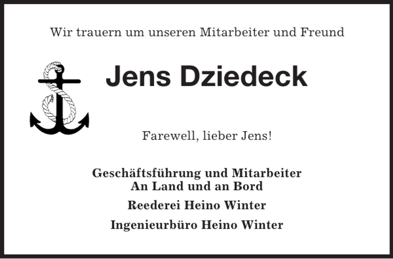<p>Wir trauern um unseren Mitarbeiter und Freund<br />Jens Dziedeck</p><p>Farewell, lieber Jens!<br />Geschäftsführung und Mitarbeiter<br />An Land und an Bord<br />Reederei Heino Winter<br />Ingenieurbüro Heino Winter</p>