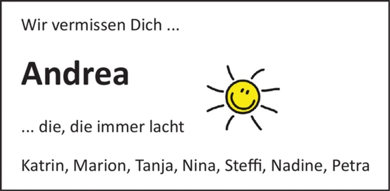 <p>Wir vermissen Dich...<br />Andrea<br />... die, die immer lacht<br />Katrin, Marion, Tanja, Nina, Steffi, Nadine, Petra</p>