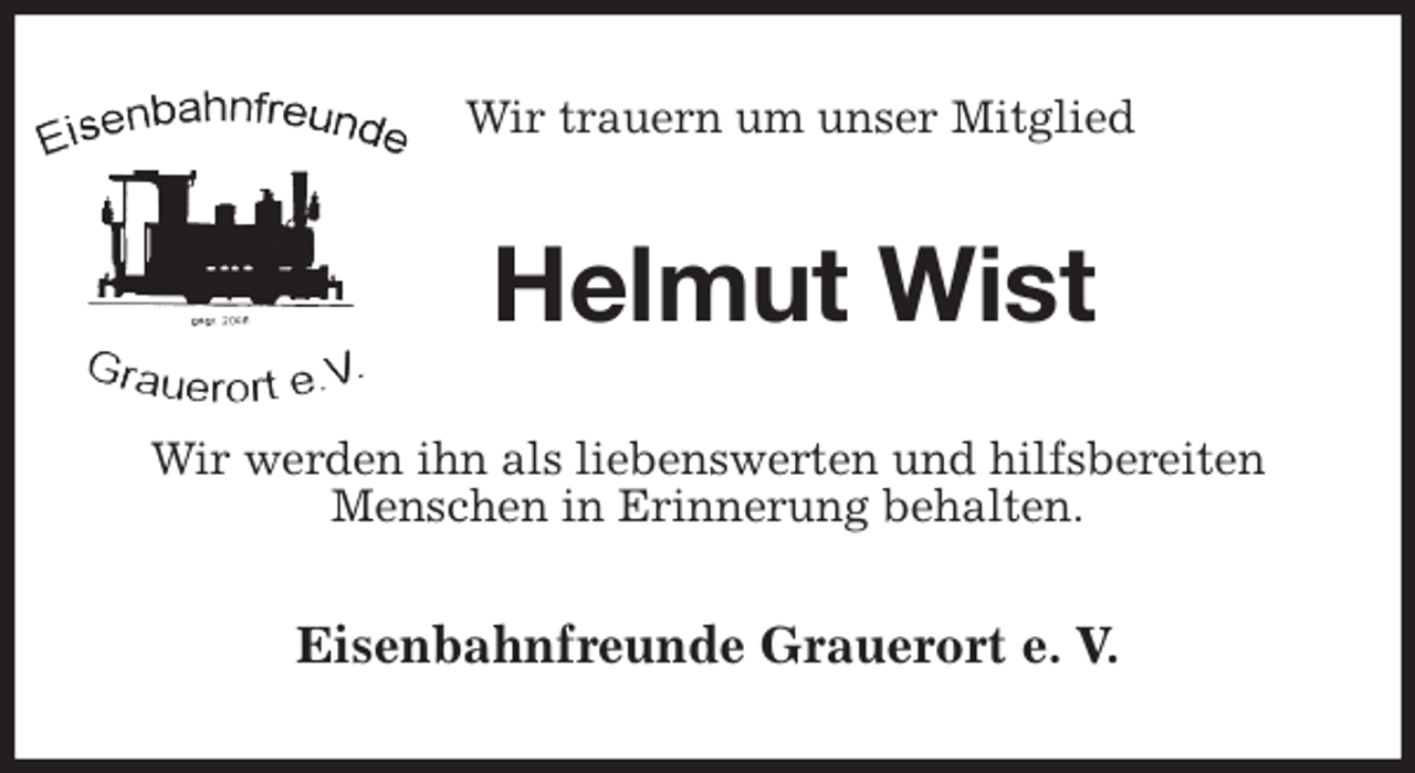 <p>Wir trauern um unser Mitglied<br />Helmut Wist<br />Wir werden ihn als liebenswerten und hilfsbereiten Menschen in Erinnerung behalten.<br />Eisenbahnfreunde Grauerort e. V.</p>