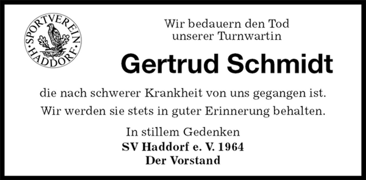 <p>Wir bedauern den Tod<br />unserer Turnwartin</p><p>Gertrud Schmidt<br />die nach schwerer Krankheit von uns gegangen ist.<br />Wir werden sie stets in guter Erinnerung behalten.<br />In stillem Gedenken<br />SV Haddorf e. V. 1964<br />Der Vorstand</p>