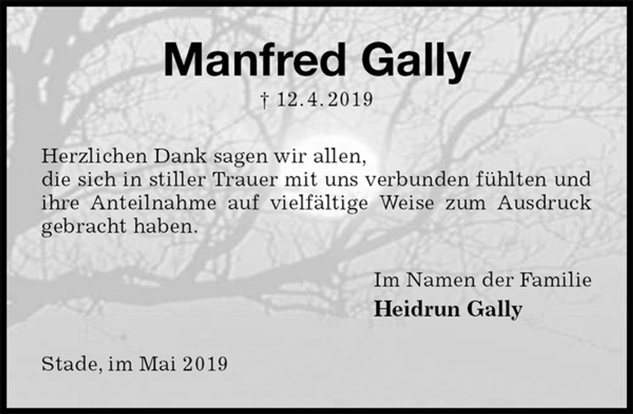 <p>Manfred Gally<br />† 12. 4. 2019<br />Herzlichen Dank sagen wir allen,<br />die sich in stiller Trauer mit uns verbunden fühlten und ihre Anteilnahme auf vielfältige Weise zum Ausdruck gebracht haben.<br />Im Namen der Familie<br />Heidrun Gally<br />Stade, im Mai 2019</p>