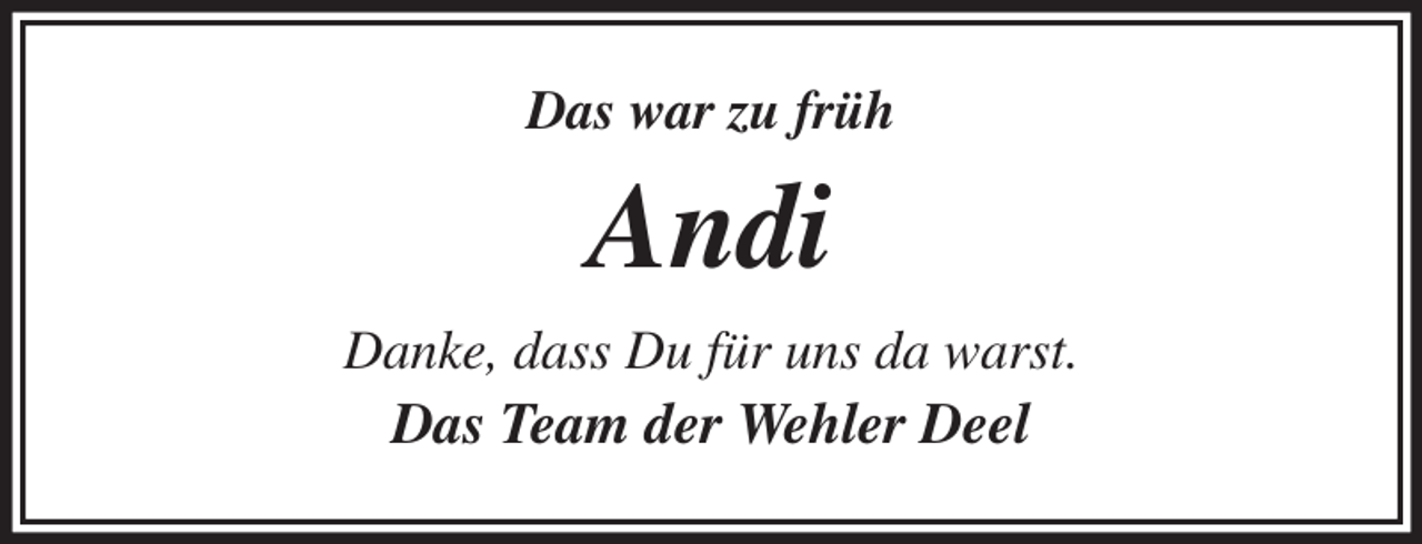 <p>Das war zu früh<br />Andi<br />Danke, dass Du für uns da warst.<br />Das Team der Wehler Deel</p>