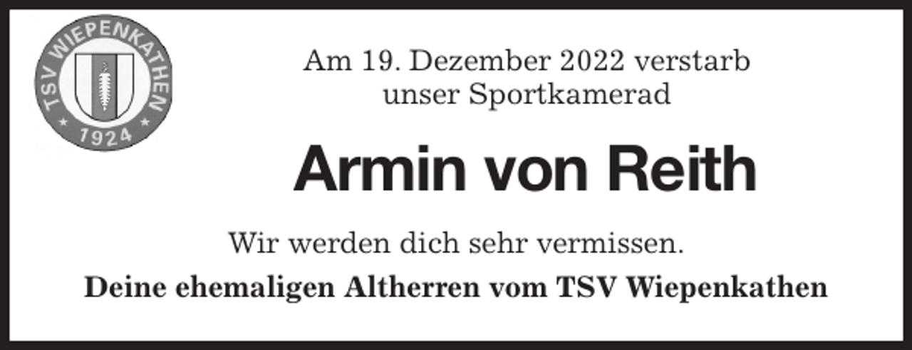 <p>Am 19. Dezember 2022 verstarb<br />unser Sportkamerad<br />Armin von Reith<br />Wir werden dich sehr vermissen.<br />Deine ehemaligen Altherren vom TSV Wiepenkathen</p>