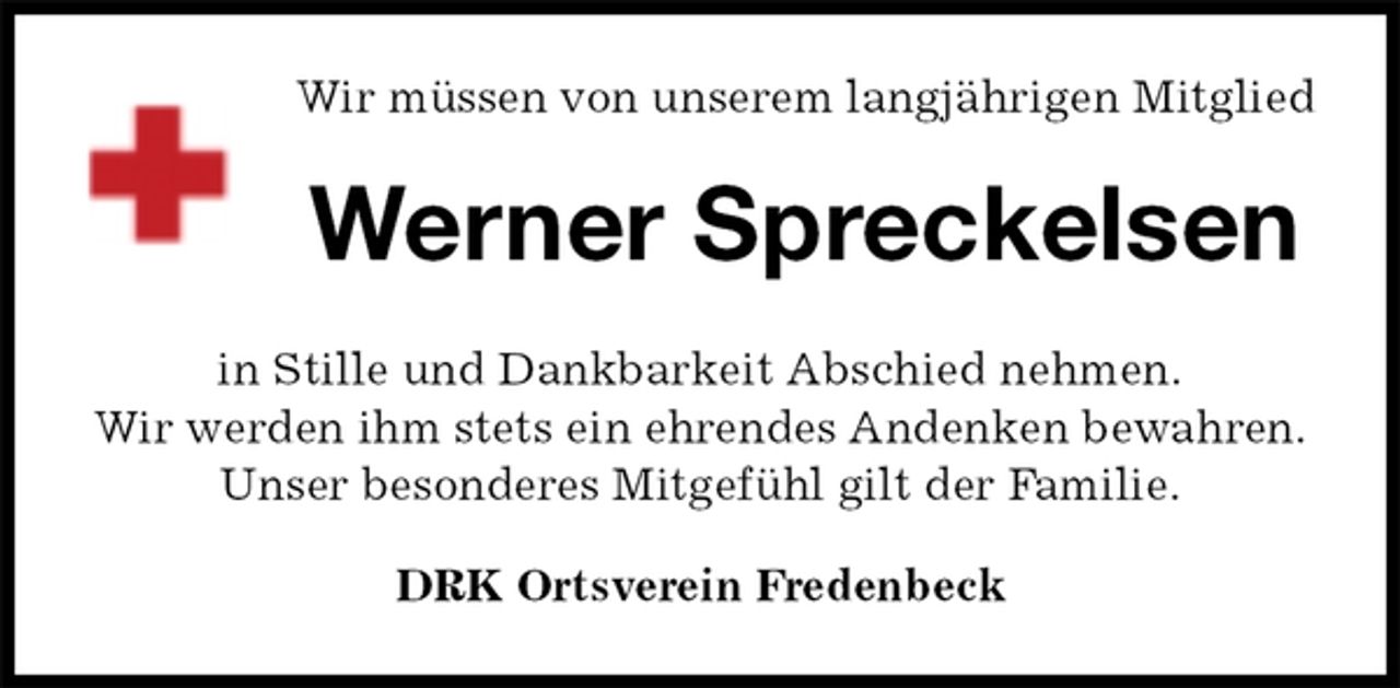 <p>Wir müssen von unserem langjährigen Mitglied<br />Werner Spreckelsen<br />DRK Ortsverein Fredenbeck<br />in Stille und Dankbarkeit Abschied nehmen.<br />Wir werden ihm stets ein ehrendes Andenken bewahren.<br />Unser besonderes Mitgefühl gilt der Familie.</p>