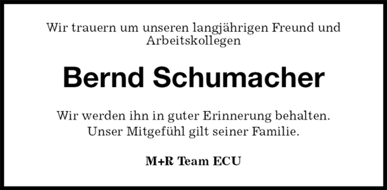 <p>Wir trauern um unseren langjährigen Freund und<br />Arbeitskollegen<br />Bernd Schumacher<br />Wir werden ihn in guter Erinnerung behalten.<br />Unser Mitgefühl gilt seiner Familie.<br />M+R Team ECU</p>