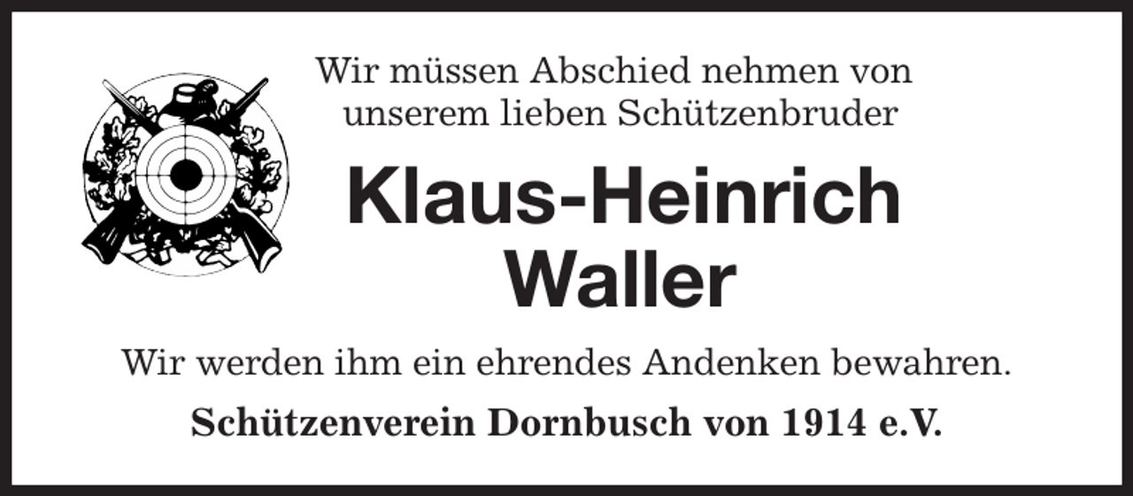 <p>Wir müssen Abschied nehmen von<br />unserem lieben Schützenbruder<br />Klaus-Heinrich Waller<br />Wir werden ihm ein ehrendes Andenken bewahren.<br />Schützenverein Dornbusch von 1914 e.V.</p>