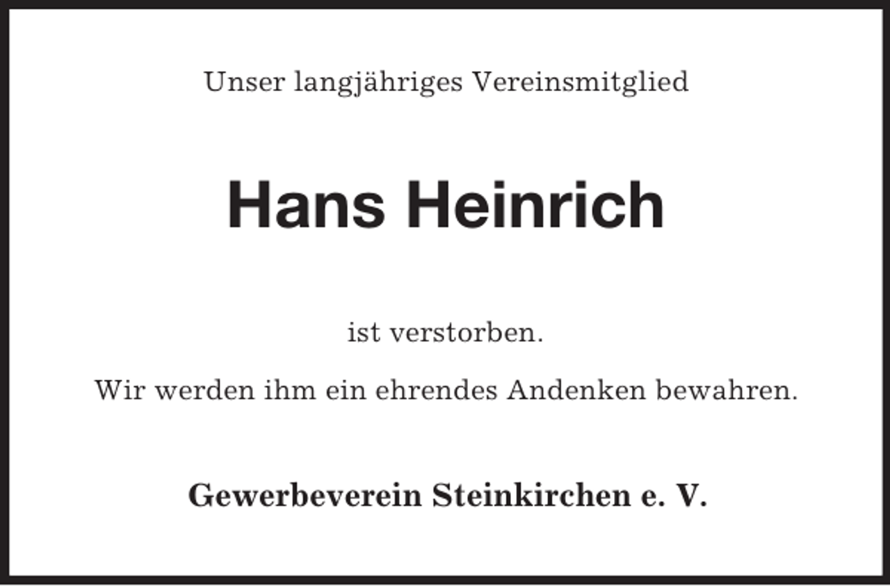 <p>Unser langjähriges Vereinsmitglied<br />Hans Heinrich<br />ist verstorben.</p><p>Wir werden ihm ein ehrendes Andenken bewahren.<br />Gewerbeverein Steinkirchen e. V.</p>