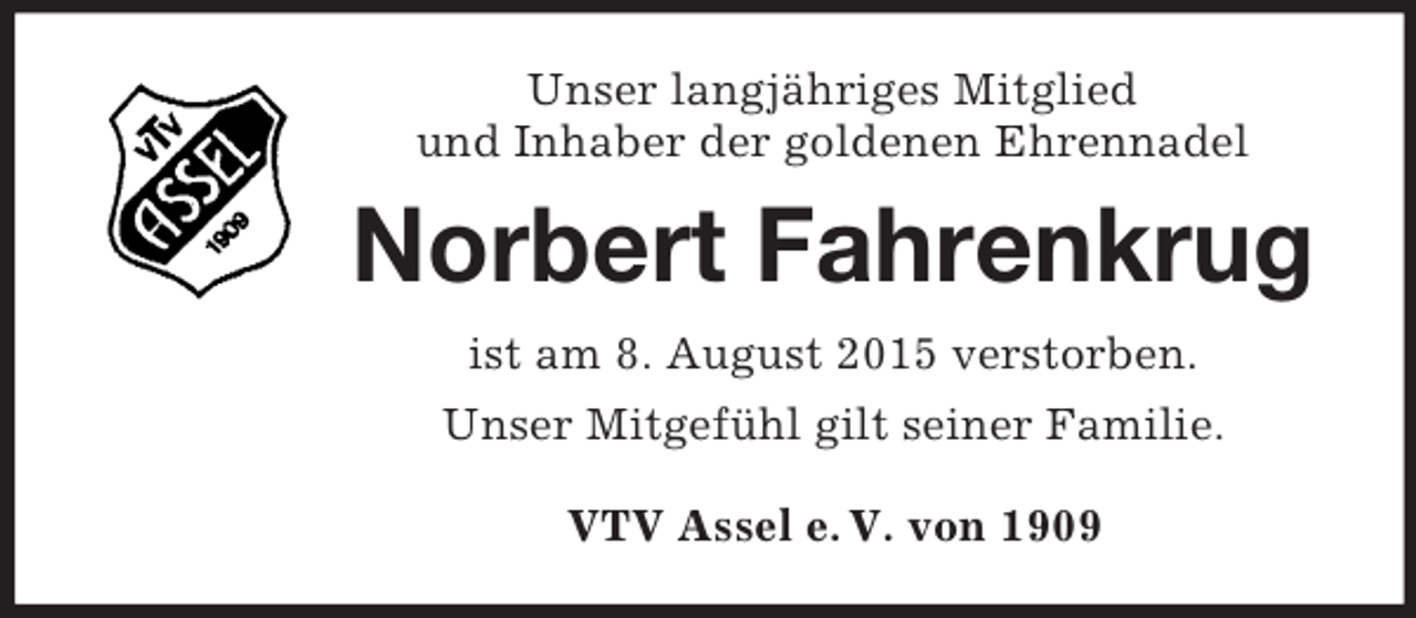 <p>Unser langjähriges Mitglied<br />und Inhaber der goldenen Ehrennadel<br />Norbert Fahrenkrug<br />ist am 8. August 2015 verstorben.<br />Unser Mitgefühl gilt seiner Familie.<br />VTV Assel e. V. von 1909</p>