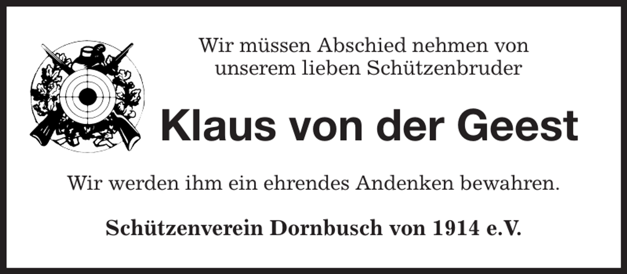 <p>Wir müssen Abschied nehmen von<br />unserem lieben Schützenbruder<br />Klaus von der Geest<br />Wir werden ihm ein ehrendes Andenken bewahren.<br />Schützenverein Dornbusch von 1914 e.V.</p>