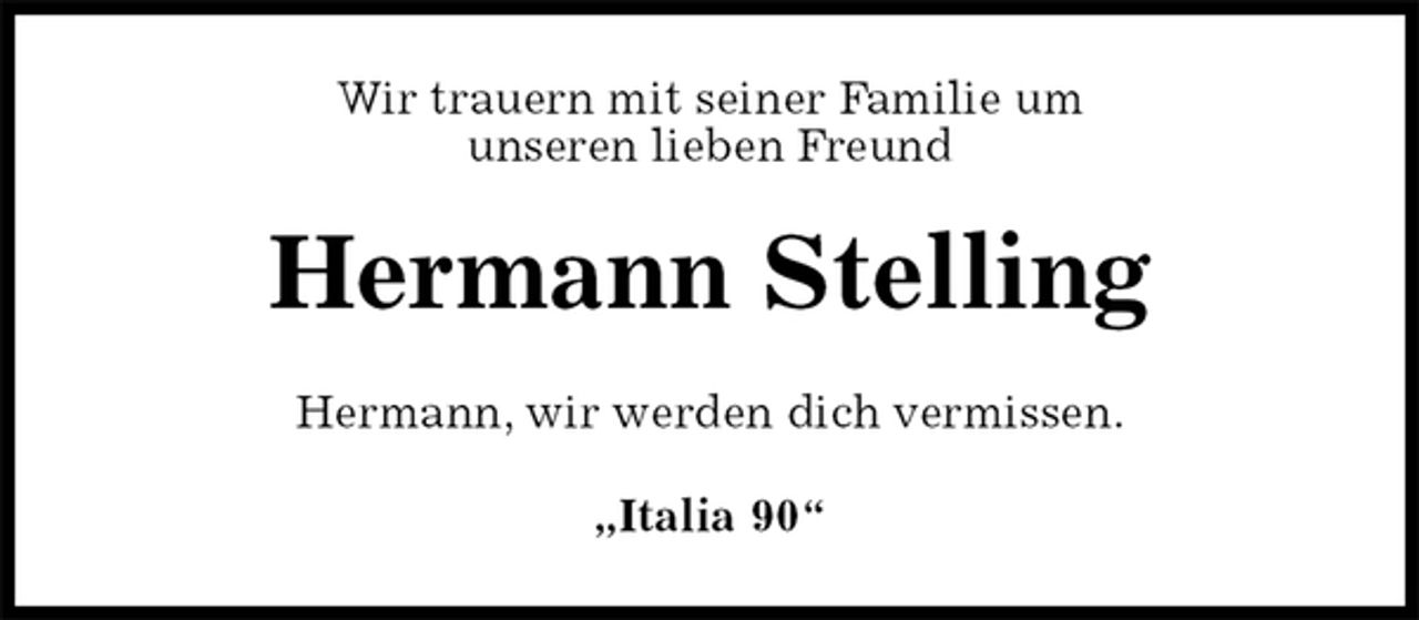 <p>Wir trauern mit seiner Familie um<br />unseren lieben Freund<br />Hermann Stelling<br />Hermann, wir werden dich vermissen.<br />„Italia 90“</p>