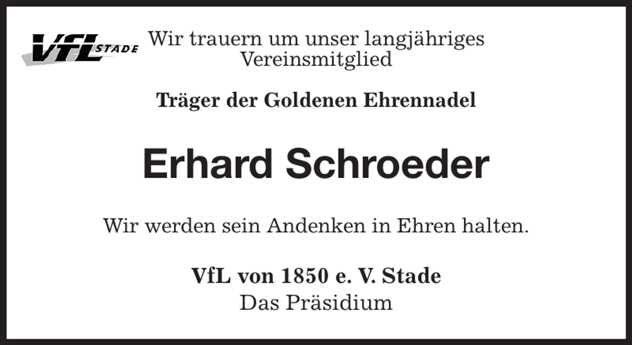 <p>Wir trauern um unser langjähriges<br />Vereinsmitglied<br />Träger der Goldenen Ehrennadel<br />Erhard Schroeder<br />Wir werden sein Andenken in Ehren halten.<br />VfL von 1850 e. V. Stade<br />Das Präsidium</p>