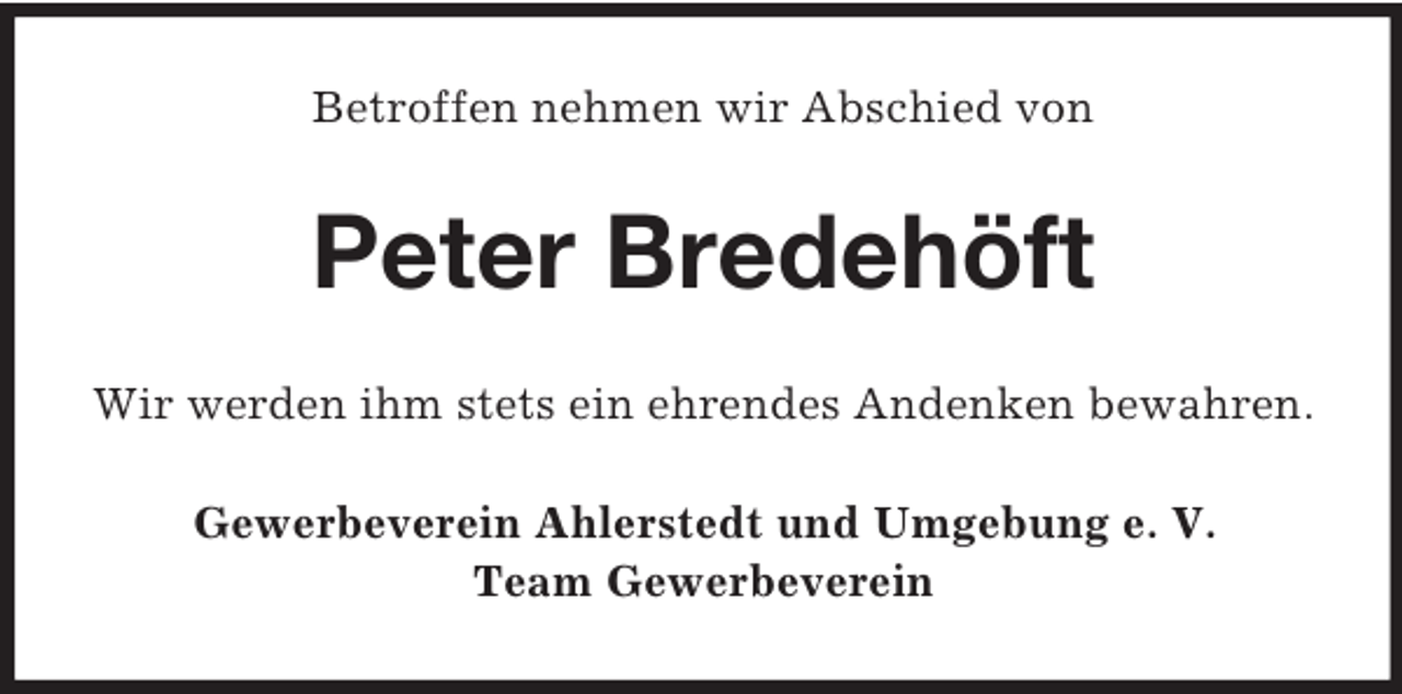 <p>Betroffen nehmen wir Abschied von<br />Peter Bredehöft<br />Wir werden ihm stets ein ehrendes Andenken bewahren.<br />Gewerbeverein Ahlerstedt und Umgebung e. V.<br />Team Gewerbeverein</p>