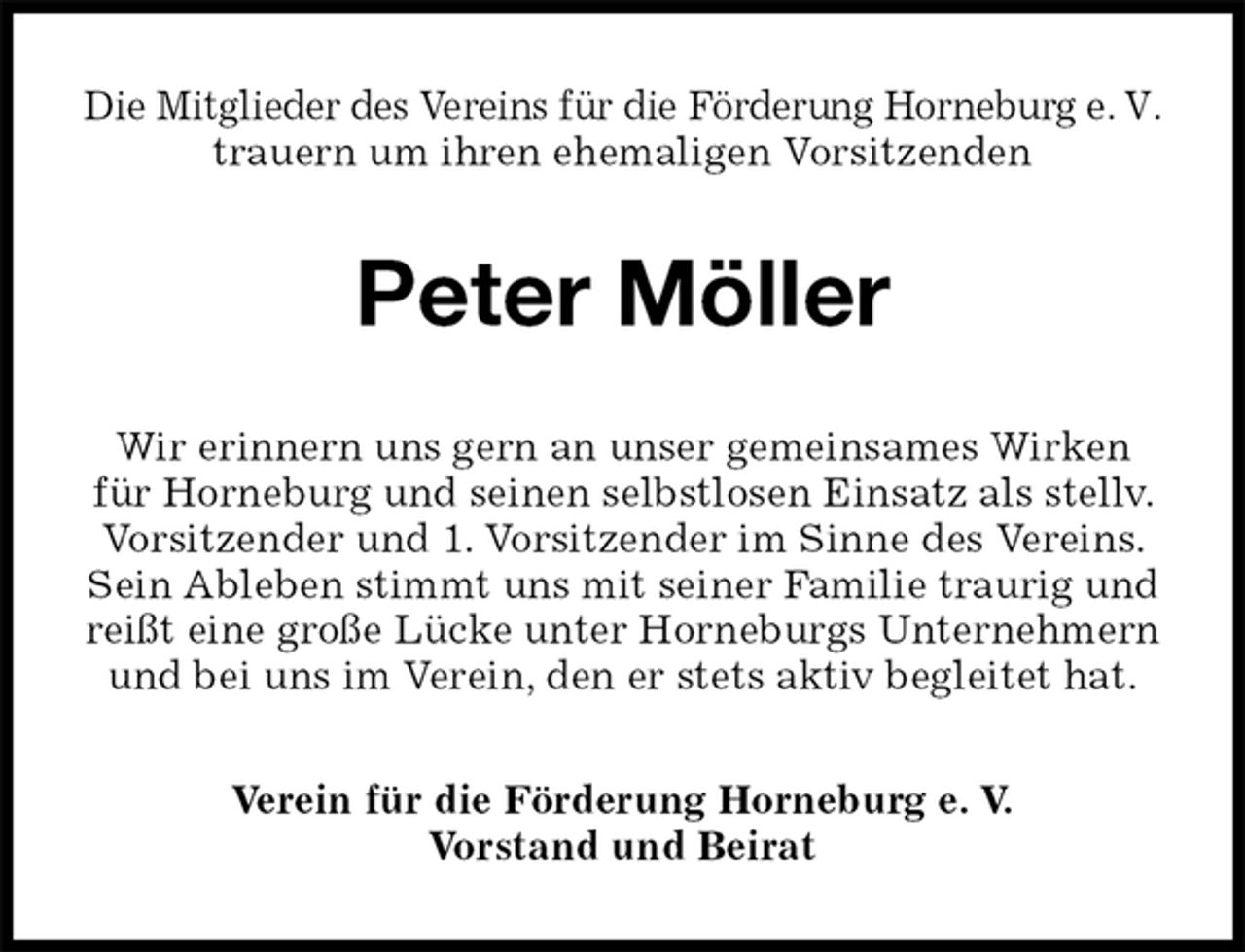 <p>Die Mitglieder des Vereins für die Förderung Horneburg e. V. trauern um ihren ehemaligen Vorsitzenden<br />Peter Möller<br />Wir erinnern uns gern an unser gemeinsames Wirken für Horneburg und seinen selbstlosen Einsatz als stellv. Vorsitzender und 1. Vorsitzender im Sinne des Vereins. Sein Ableben stimmt uns mit seiner Familie traurig und reißt eine große Lücke unter Horneburgs Unternehmern und bei uns im Verein, den er stets aktiv begleitet hat.<br />Verein für die Förderung Horneburg e. V.<br />Vorstand und Beirat</p>