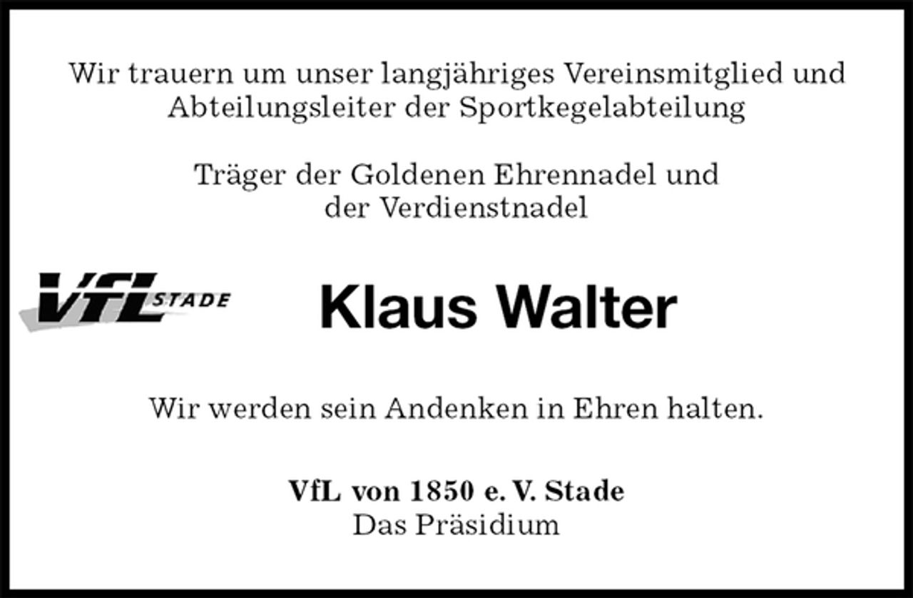 <p>Wir trauern um unser langjähriges Vereinsmitglied und Abteilungsleiter der Sportkegelabteilung</p><p>Träger der Goldenen Ehrennadel und<br />der Verdienstnadel<br />Klaus Walter<br />Wir werden sein Andenken in Ehren halten.<br />VfL von 1850 e. V. Stade<br />Das Präsidium</p>