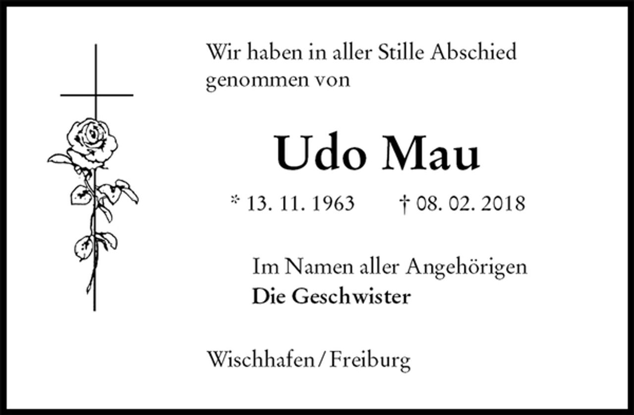 <p>Wir haben in aller Stille Abschied<br />genommen von<br />Udo Mau<br />* 13. 11. 1963 † 08. 02. 2018<br />Im Namen aller Angehörigen<br />Die Geschwister<br />Wischhafen / Freiburg</p>