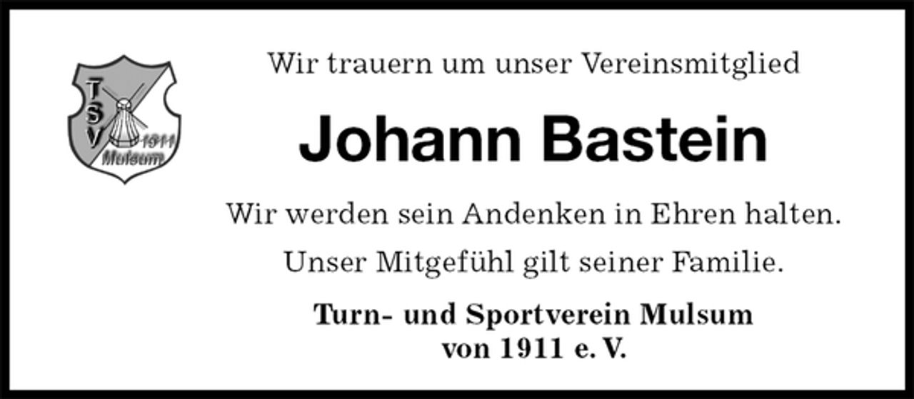 <p>Wir trauern um unser Vereinsmitglied<br />Johann Bastein<br />Wir werden sein Andenken in Ehren halten.<br />Unser Mitgefühl gilt seiner Familie.<br />Turn- und Sportverein Mulsum<br />von 1911 e. V.</p>