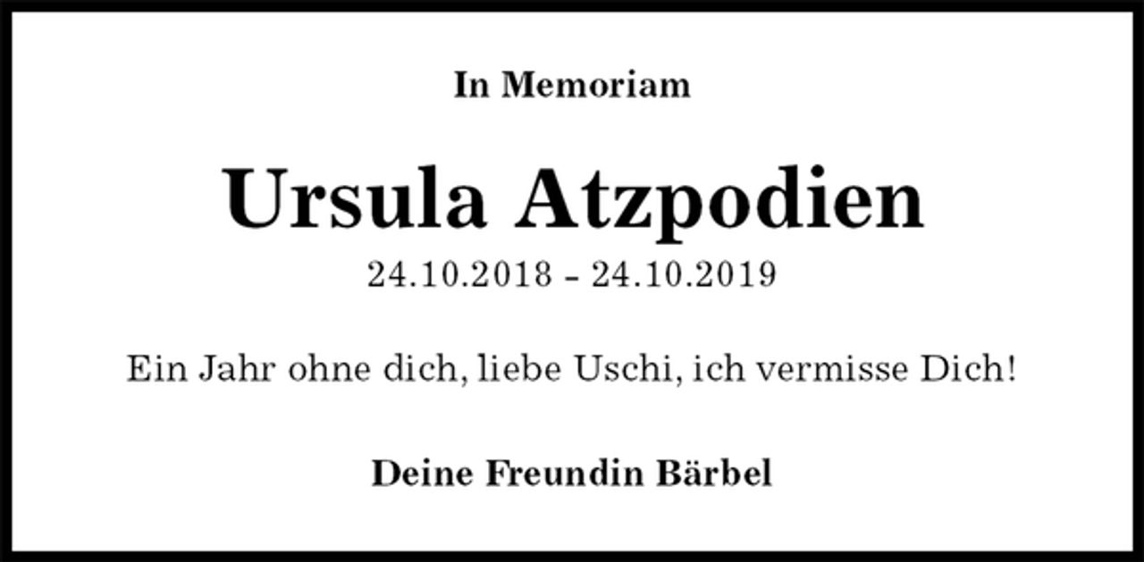 <p>In Memoriam<br />Ursula Atzpodien<br />24.10.2018 - 24.10.2019<br />Ein Jahr ohne dich, liebe Uschi, ich vermisse Dich!<br />Deine Freundin Bärbel</p>
