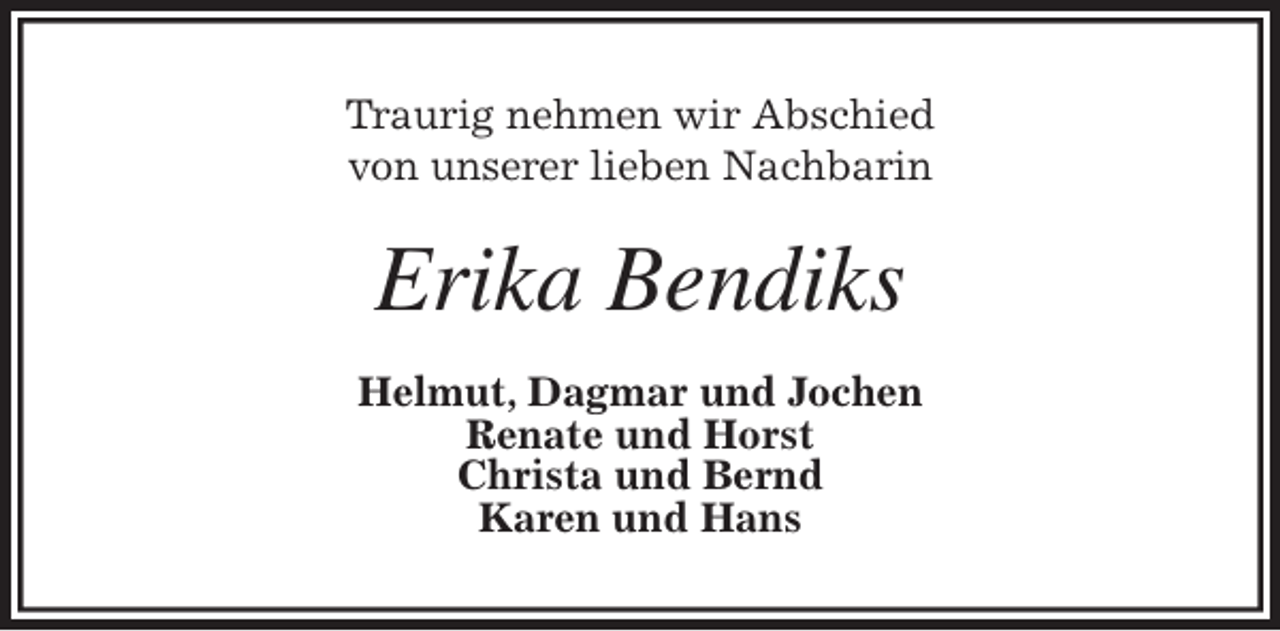 <p>Traurig nehmen wir Abschied<br />von unserer lieben Nachbarin<br />Erika Bendiks<br />Helmut, Dagmar und Jochen<br />Renate und Horst<br />Christa und Bernd<br />Karen und Hans</p>