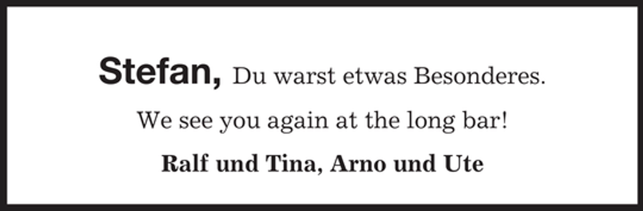 <p>Stefan, Du warst etwas Besonderes.<br />We see you again at the long bar! Ralf und Tina, Arno und Ute</p>
