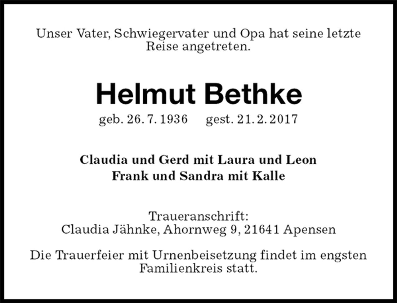 <p>Unser Vater, Schwiegervater und Opa hat seine letzte Reise angetreten.<br />Helmut Bethke<br />geb. 26. 7. 1936 gest. 21. 2. 2017<br />Claudia und Gerd mit Laura und Leon<br />Frank und Sandra mit Kalle<br />Traueranschrift:<br />Claudia Jähnke, Ahornweg 9, 21641 Apensen</p><p>Die Trauerfeier mit Urnenbeisetzung findet im engsten Familienkreis statt.</p>