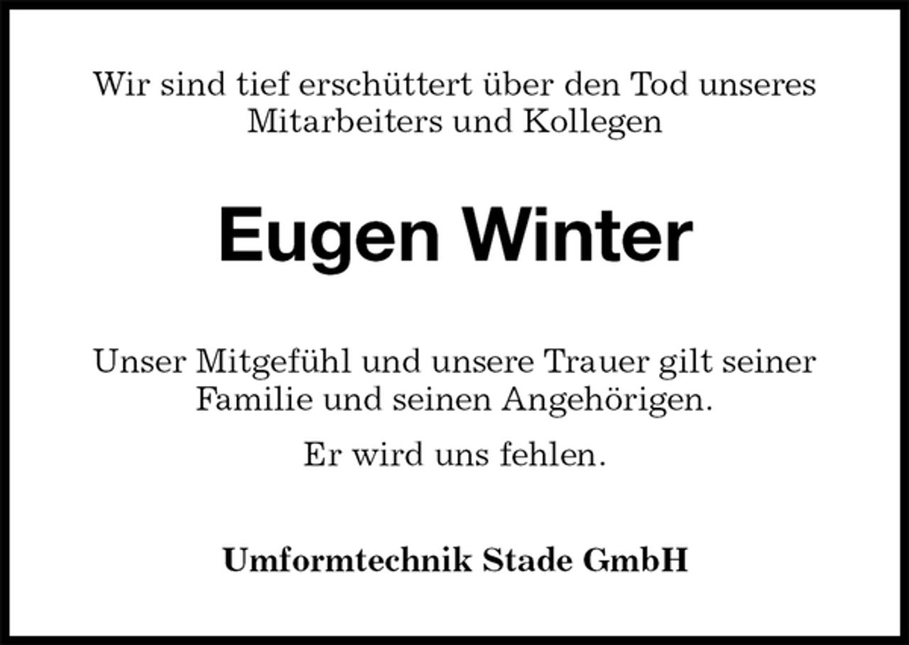 <p>Wir sind tief erschüttert über den Tod unseres<br />Mitarbeiters und Kollegen<br />Eugen Winter<br />Unser Mitgefühl und unsere Trauer gilt seiner<br />Familie und seinen Angehörigen.<br />Er wird uns fehlen.<br />Umformtechnik Stade GmbH</p>
