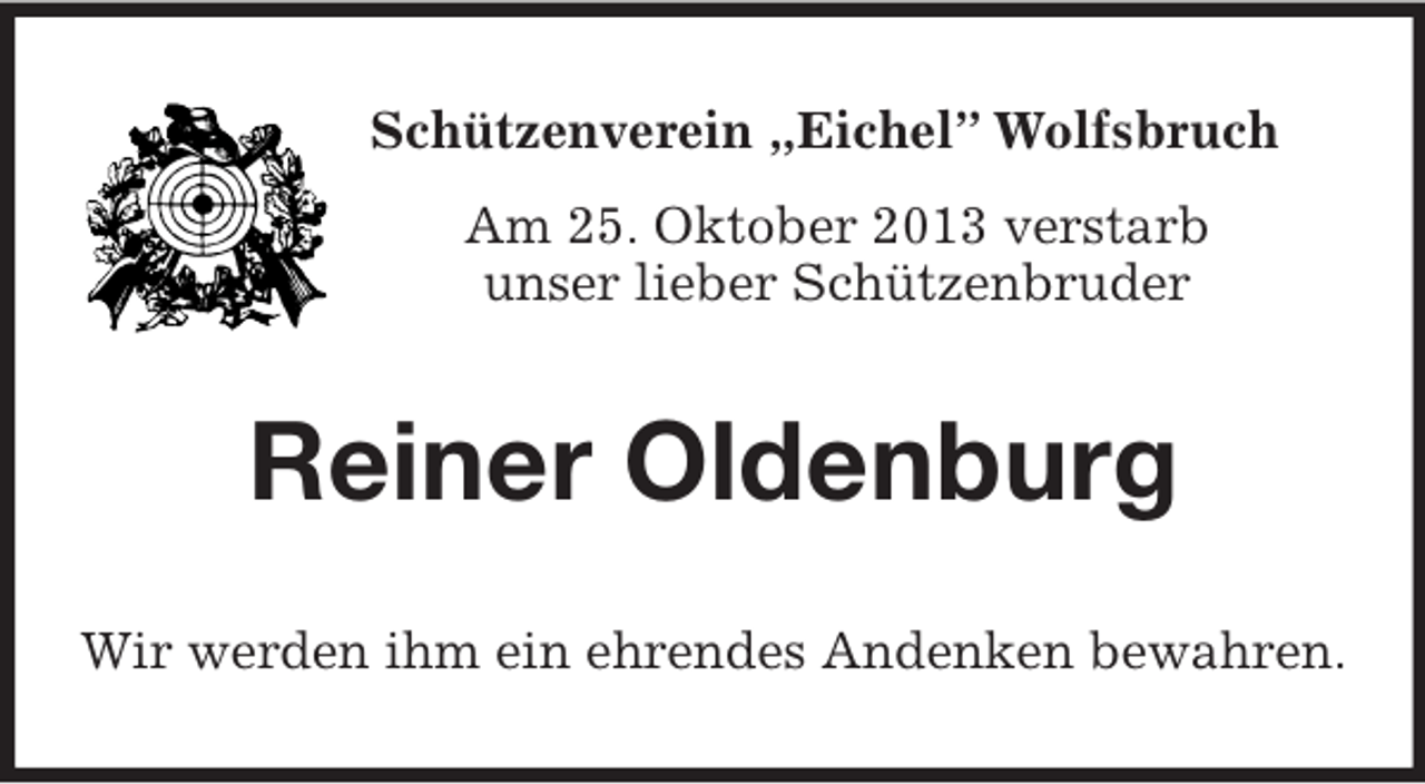 <p>Schützenverein „Eichel” Wolfsbruch<br />Am 25. Oktober 2013 verstarb<br />unser lieber Schützenbruder</p><p>Reiner Oldenburg<br />Wir werden ihm ein ehrendes Andenken bewahren.</p>